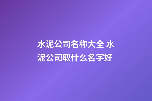 水泥公司名称大全 水泥公司取什么名字好-第1张-公司起名-玄机派